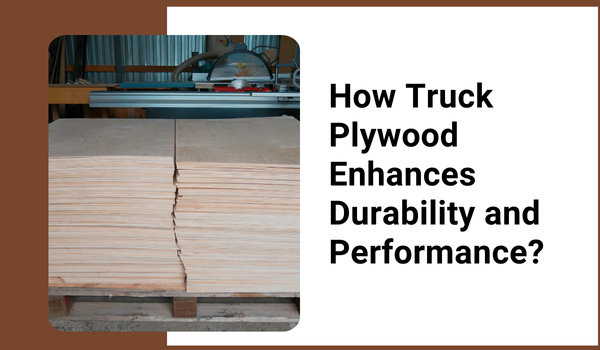 How Truck Plywood Enhances Durability and Performance?